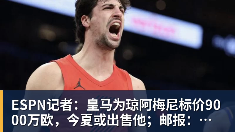 悟空体育ESPN记者：皇马为琼阿梅尼标价9000万欧，今夏或出售他；邮报：曼联未来数月可能会和B费进行新合同谈判