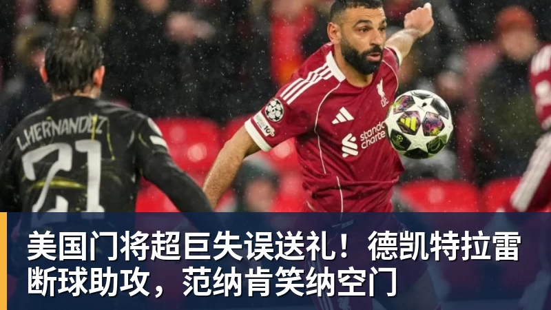 美国门将超巨失误送礼!德凯特拉雷断球助攻,范纳肯笑纳空门