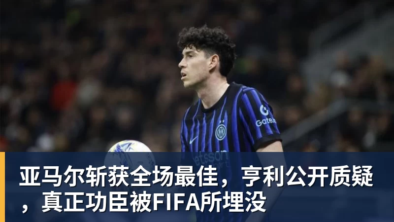 亚马尔斩获全场最佳,亨利公开质疑,真正功臣被FIFA所埋没