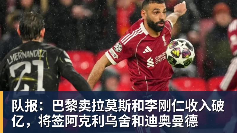 队报:巴黎卖拉莫斯和李刚仁收入破亿,将签阿克利乌舍和迪奥曼德
