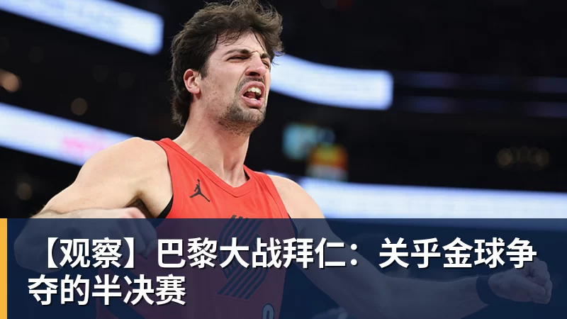 【观察】巴黎大战拜仁：关乎金球争夺的半决赛