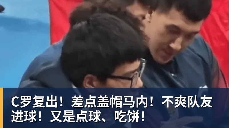 C罗复出！差点盖帽马内！不爽队友进球！又是点球、吃饼！