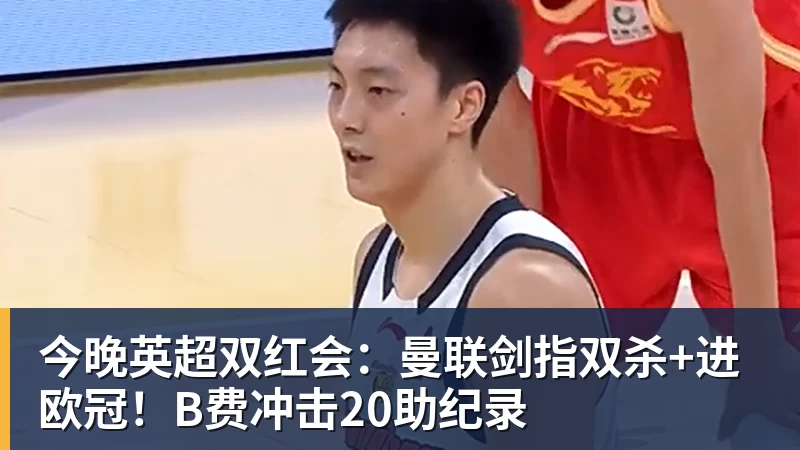 今晚英超双红会：曼联剑指双杀+进欧冠！B费冲击20助纪录