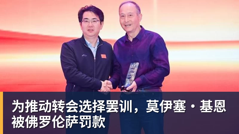 为推动转会选择罢训，莫伊塞·基恩被佛罗伦萨罚款
