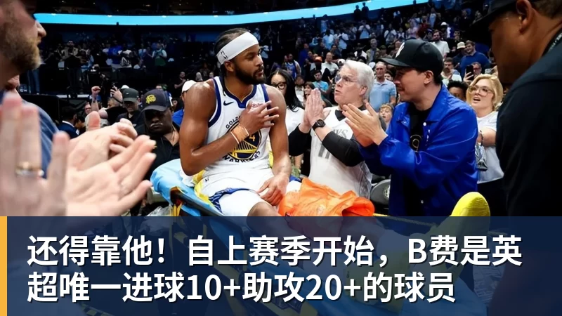 还得靠他！自上赛季开始，B费是英超唯一进球10+助攻20+的球员