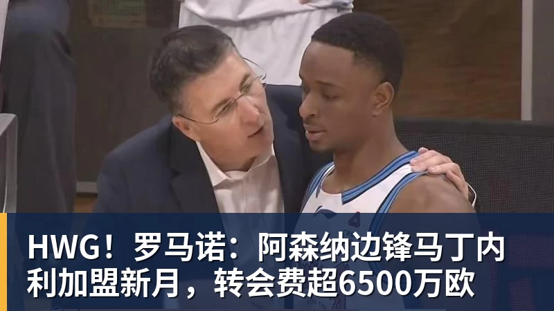 HWG！罗马诺：阿森纳边锋马丁内利加盟新月，转会费超6500万欧
