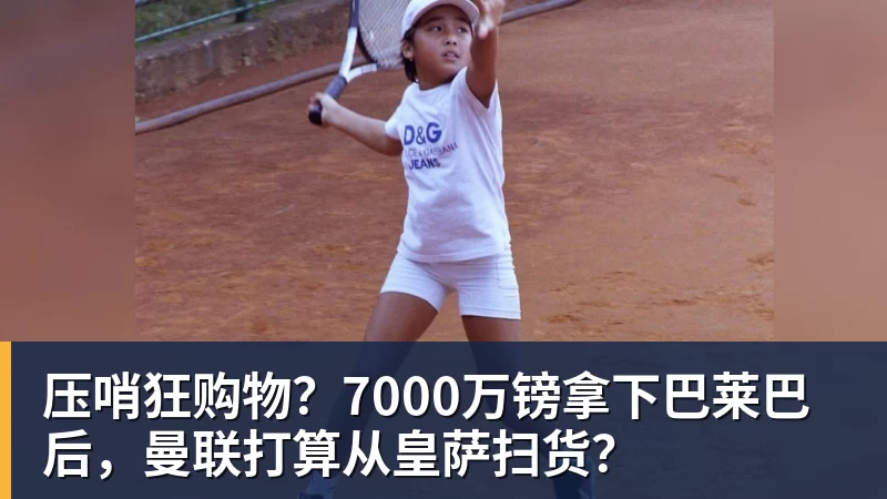 压哨狂购物？7000万镑拿下巴莱巴后，曼联打算从皇萨扫货？