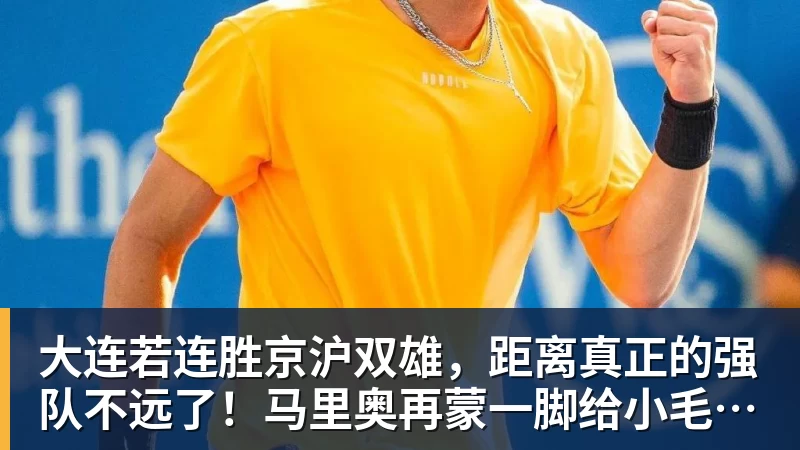 大连若连胜京沪双雄，距离真正的强队不远了！马里奥再蒙一脚给小毛看看