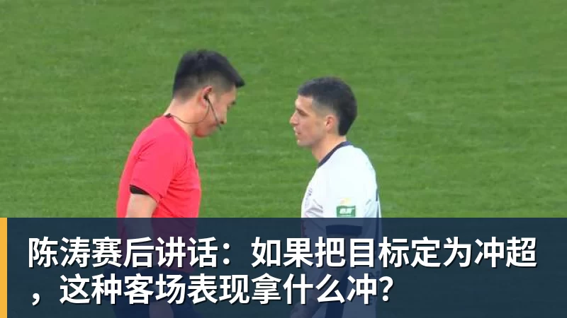 陈涛赛后讲话：如果把目标定为冲超，这种客场表现拿什么冲？
