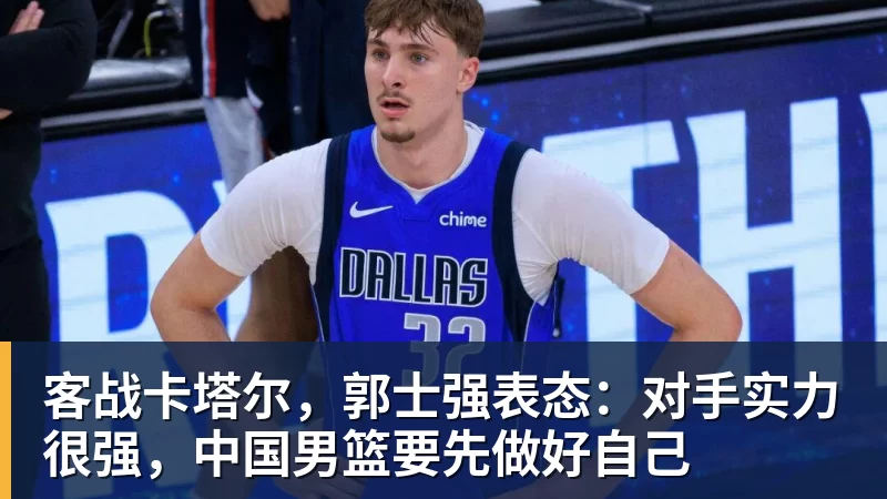 客战卡塔尔，郭士强表态：对手实力很强，中国男篮要先做好自己