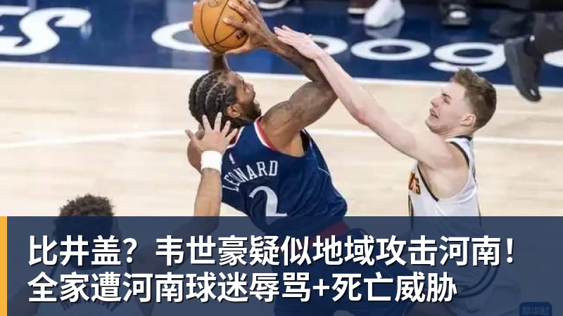比井盖？韦世豪疑似地域攻击河南！全家遭河南球迷辱骂+死亡威胁