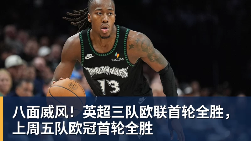 八面威风！英超三队欧联首轮全胜，上周五队欧冠首轮全胜