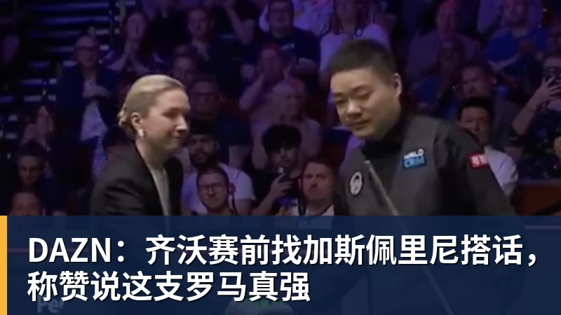 DAZN：齐沃赛前找加斯佩里尼搭话，称赞说这支罗马真强