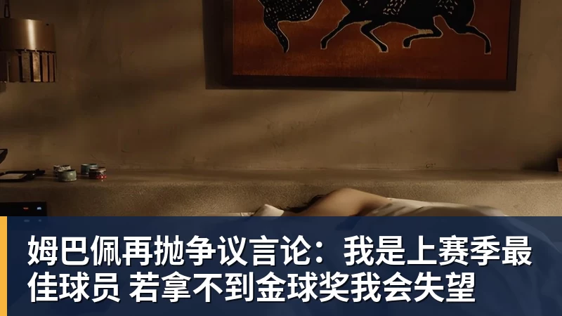 姆巴佩再抛争议言论：我是上赛季最佳球员 若拿不到金球奖我会失望