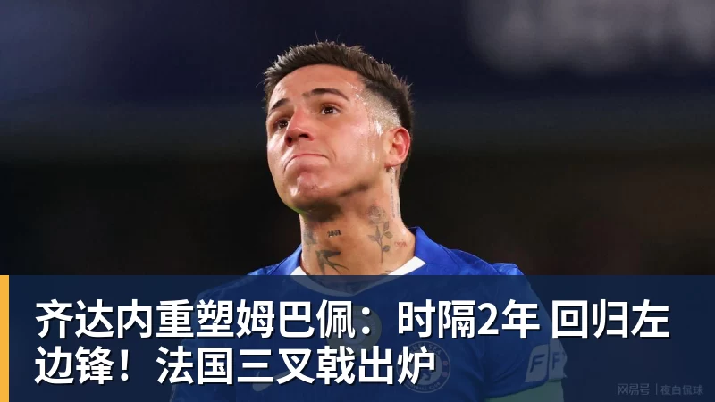 齐达内重塑姆巴佩：时隔2年 回归左边锋！法国三叉戟出炉