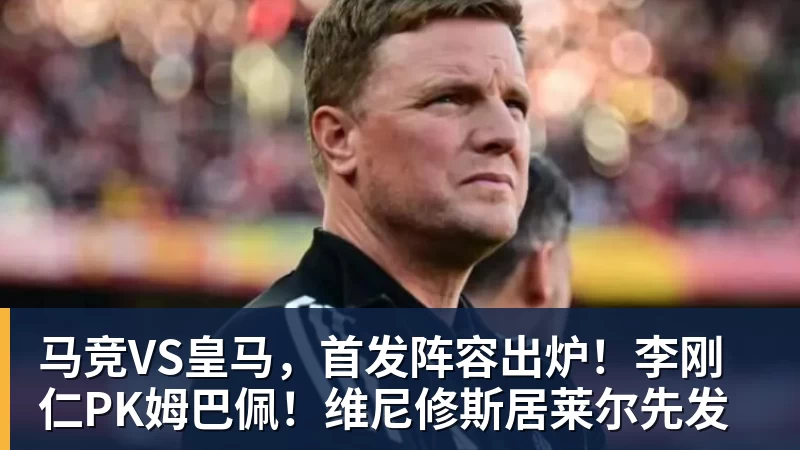 马竞VS皇马，首发阵容出炉！李刚仁PK姆巴佩！维尼修斯居莱尔先发