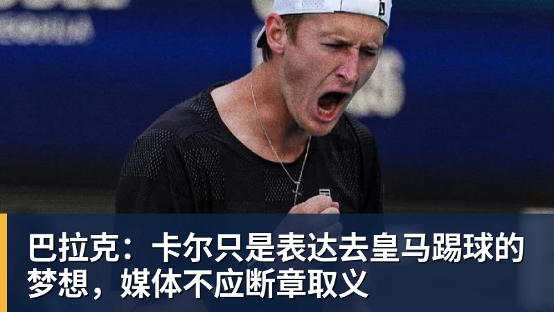 巴拉克：卡尔只是表达去皇马踢球的梦想，媒体不应断章取义