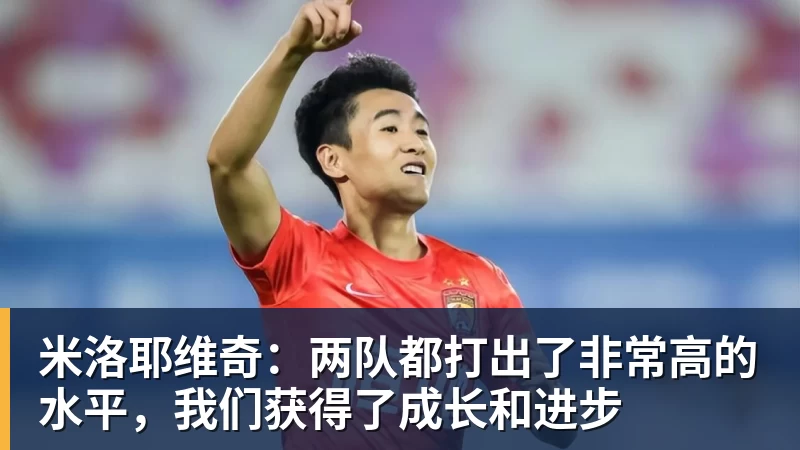 米洛耶维奇：两队都打出了非常高的水平，我们获得了成长和进步