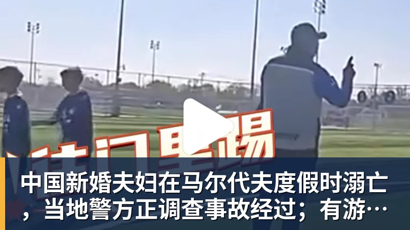 中国新婚夫妇在马尔代夫度假时溺亡，当地警方正调查事故经过；有游客称曾一天内目睹两起溺水险情