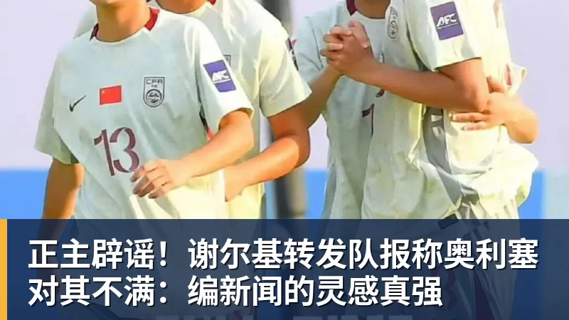 正主辟谣！谢尔基转发队报称奥利塞对其不满：编新闻的灵感真强