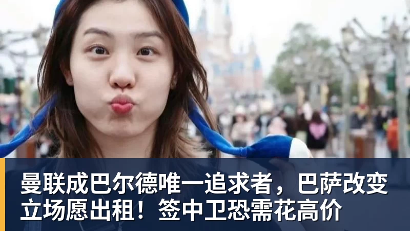 曼联成巴尔德唯一追求者，巴萨改变立场愿出租！签中卫恐需花高价