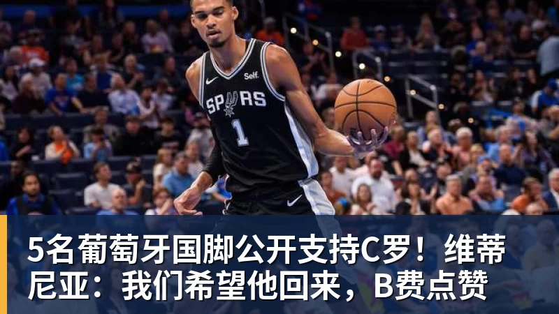 5名葡萄牙国脚公开支持C罗！维蒂尼亚：我们希望他回来，B费点赞