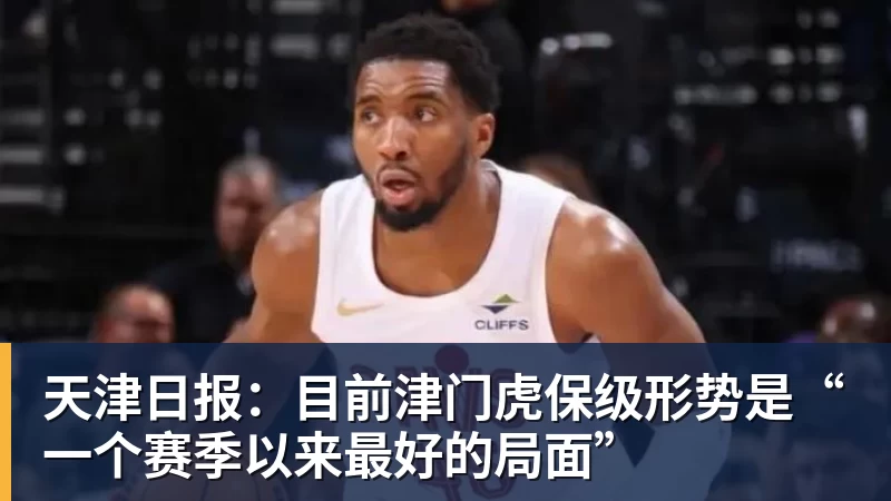 天津日报：目前津门虎保级形势是“一个赛季以来最好的局面”