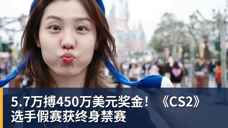 5.7万搏450万美元奖金！《CS2》选手假赛获终身禁赛