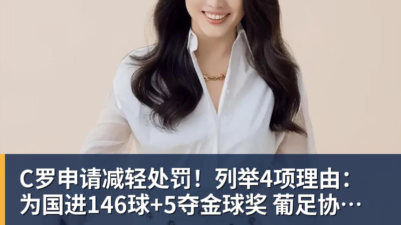 C罗申请减轻处罚！列举4项理由：为国进146球+5夺金球奖 葡足协认可