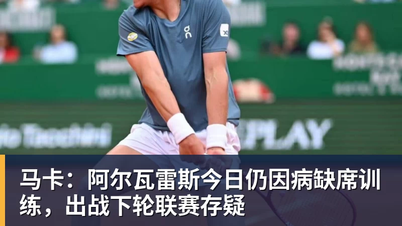 马卡：阿尔瓦雷斯今日仍因病缺席训练，出战下轮联赛存疑
