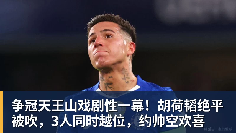 争冠天王山戏剧性一幕！胡荷韬绝平被吹，3人同时越位，约帅空欢喜