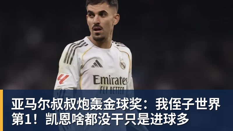 亚马尔叔叔炮轰金球奖:我侄子世界第1!凯恩啥都没干只是进球多
